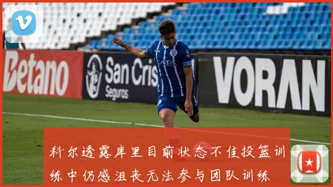 科尔透露库里目前状态不佳投篮训练中仍感沮丧无法参与团队训练