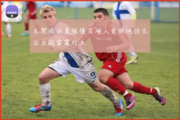 东契奇恢复缓慢若湖人晋级他仍无法出战雷霆对决