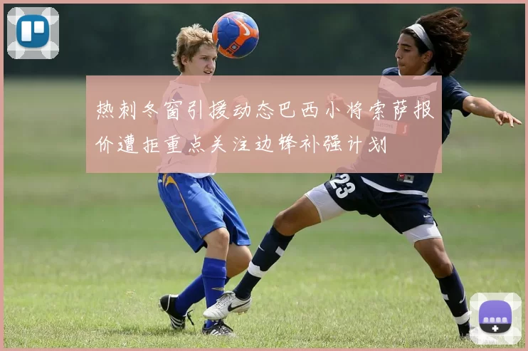 热刺冬窗引援动态巴西小将索萨报价遭拒重点关注边锋补强计划