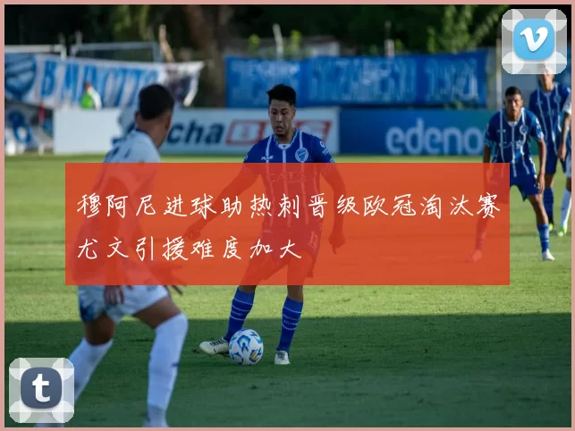 穆阿尼进球助热刺晋级欧冠淘汰赛尤文引援难度加大