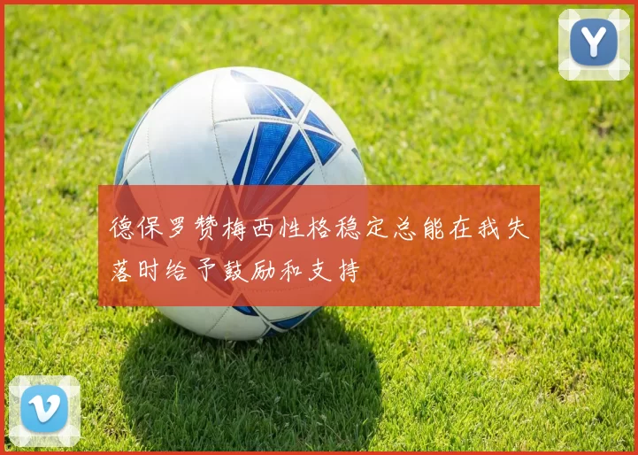 德保罗赞梅西性格稳定总能在我失落时给予鼓励和支持